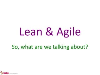 ©2014 Kerika, Inc. 
Lean & Agile 
So, what are we talking about? 
 