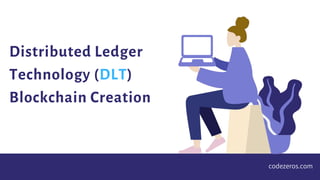 Distributed Ledger
Technology (DLT)
Blockchain Creation
codezeros.com
 