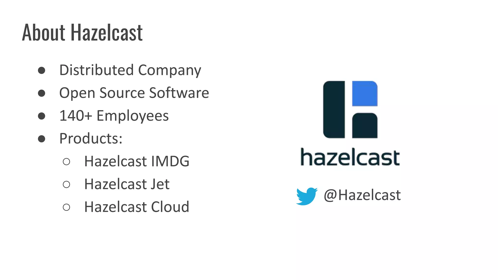 About Hazelcast
● Distributed Company
● Open Source Software
● 140+ Employees
● Products:
○ Hazelcast IMDG
○ Hazelcast Jet
○ Hazelcast Cloud
@Hazelcast
 