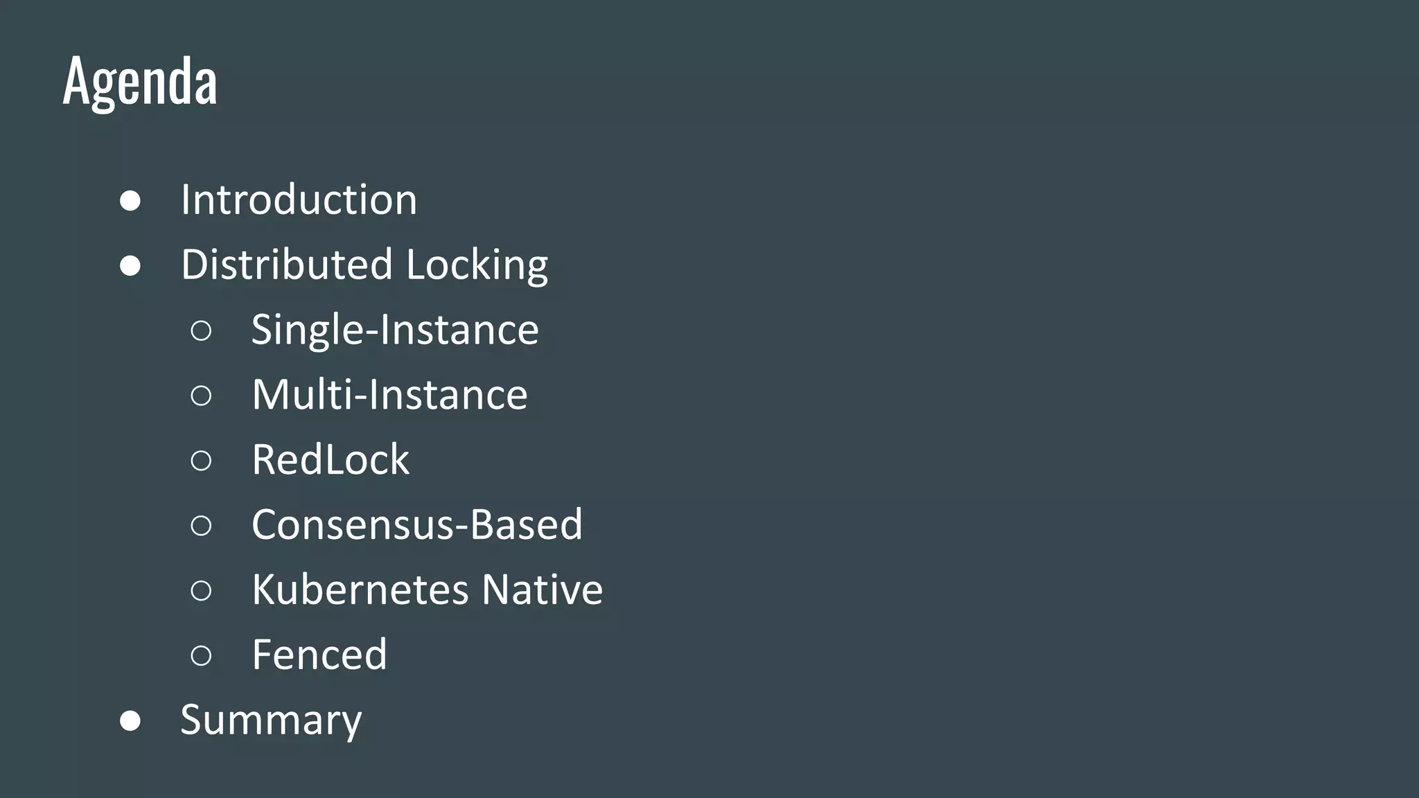 ● Introduction
● Distributed Locking
○ Single-Instance
○ Multi-Instance
○ RedLock
○ Consensus-Based
○ Kubernetes Native
○ Fenced
● Summary
Agenda
 