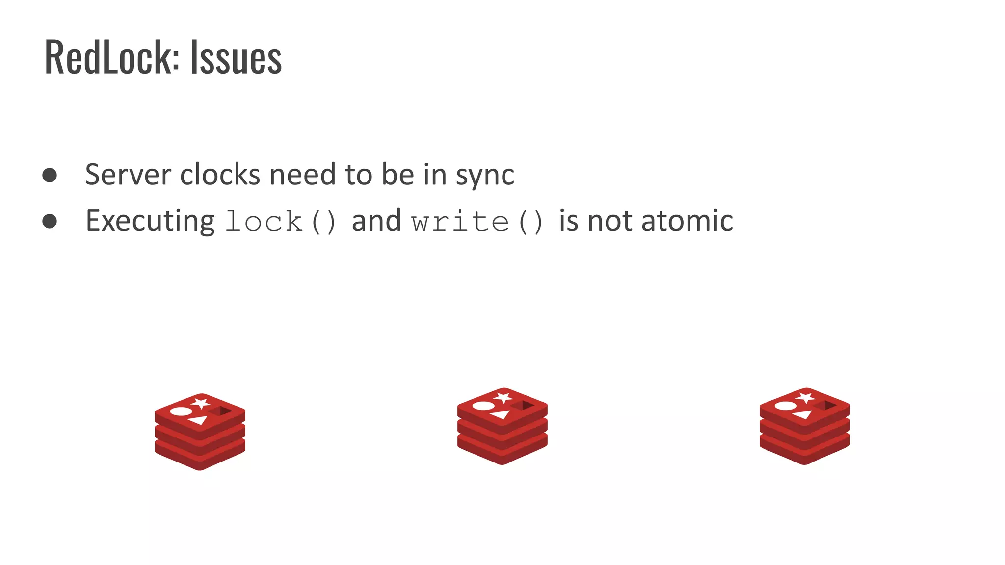 RedLock: Issues
● Server clocks need to be in sync
● Executing lock() and write() is not atomic
 