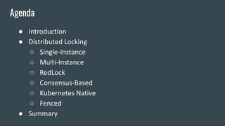 ● Introduction
● Distributed Locking
○ Single-Instance
○ Multi-Instance
○ RedLock
○ Consensus-Based
○ Kubernetes Native
○ Fenced
● Summary
Agenda
 
