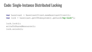 Code: Single-Instance Distributed Locking
var hazelcast = HazelcastClient.
newHazelcastClient();
var lock = hazelcast.getC...