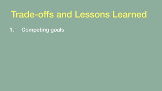 Trade-offs and Lessons Learned
1. Competing goals
2. Availability vs. Consistency
 