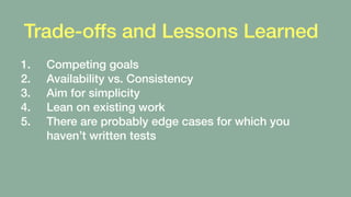 Trade-offs and Lessons Learned
1. Competing goals
2. Availability vs. Consistency
3. Aim for simplicity
4. Lean on existin...