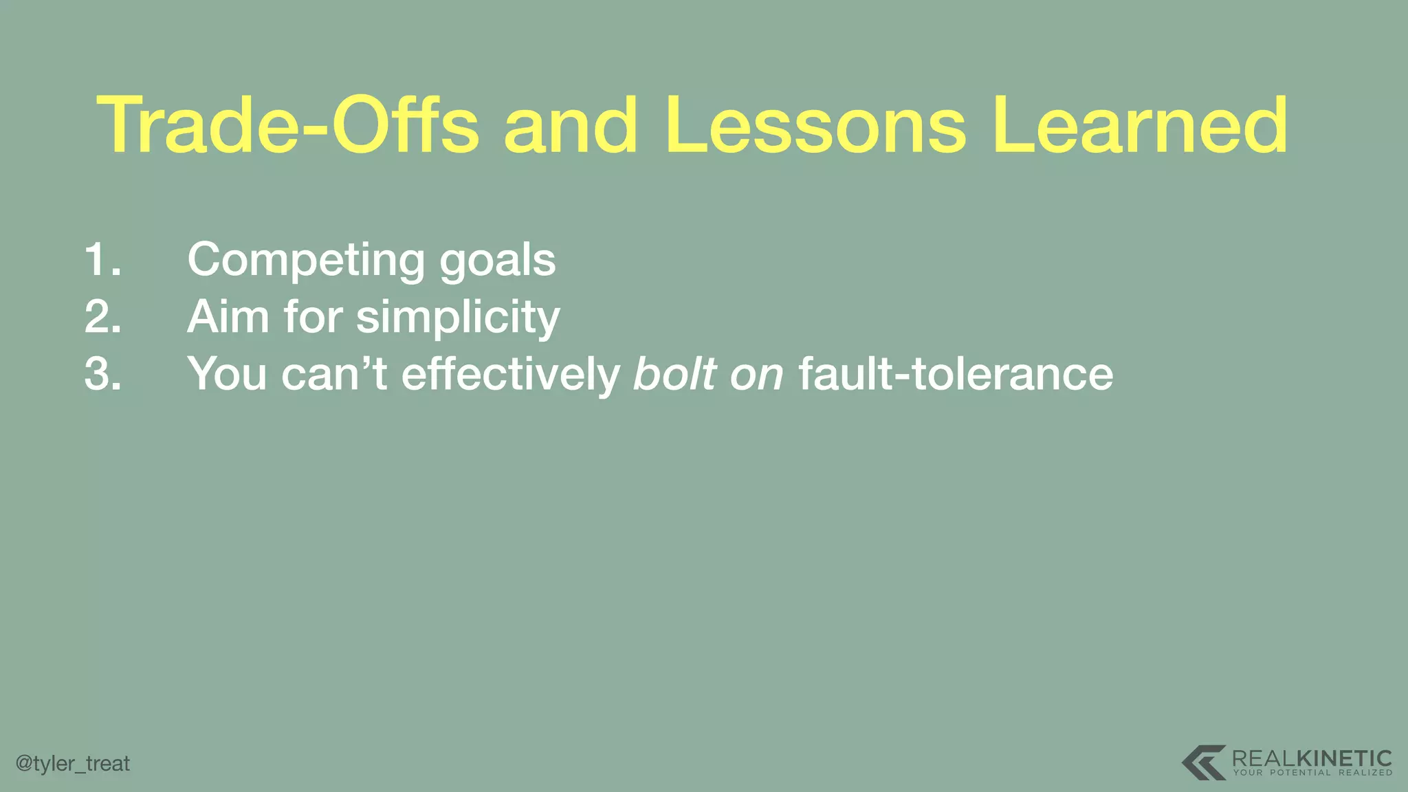 @tyler_treat Trade-Offs and Lessons Learned 1. Competing goals 2. Aim for simplicity 3. You can’t effectively bolt on fault-tolerance 