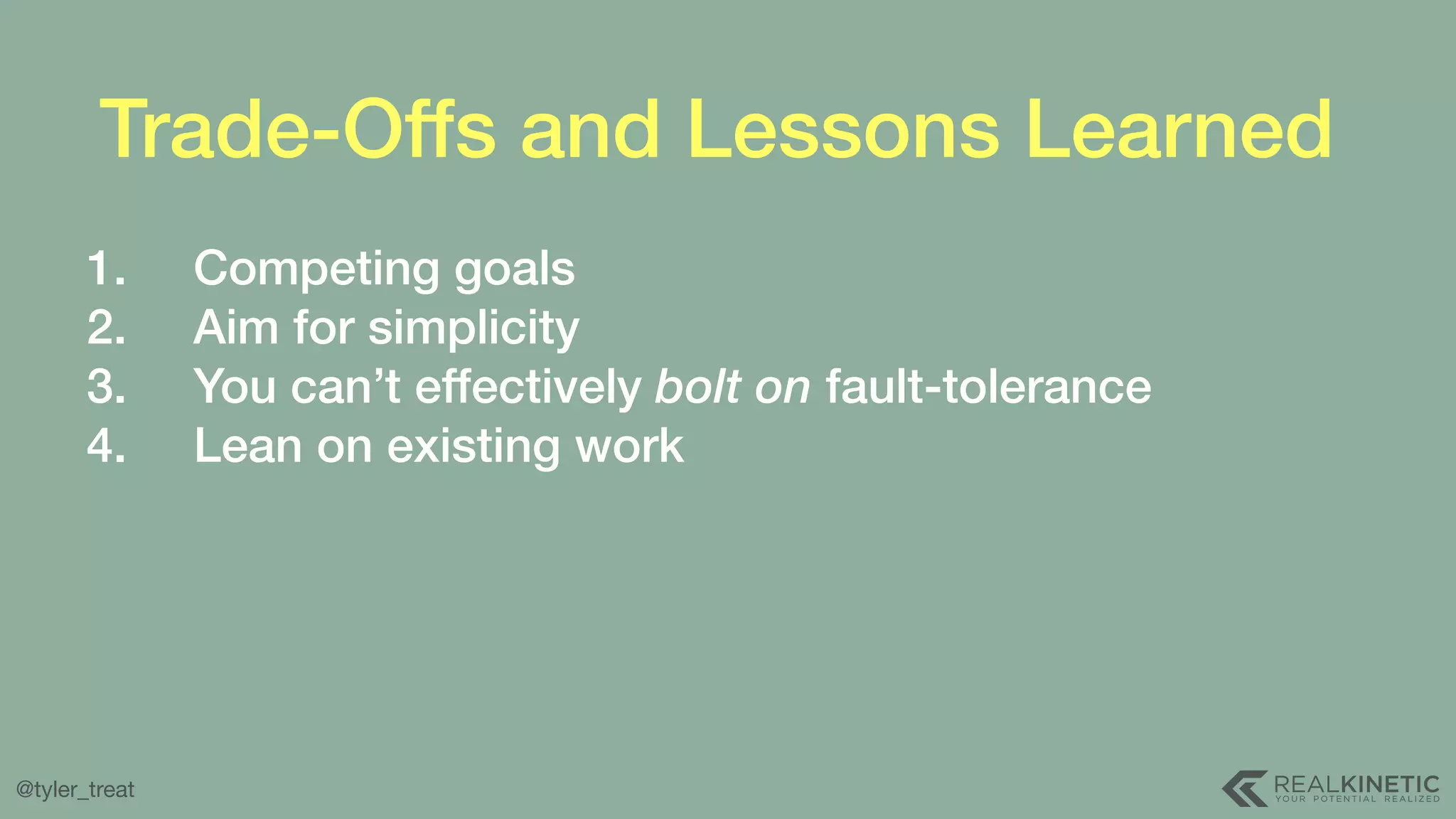 @tyler_treat Trade-Offs and Lessons Learned 1. Competing goals 2. Aim for simplicity 3. You can’t effectively bolt on fault-tolerance 4. Lean on existing work 