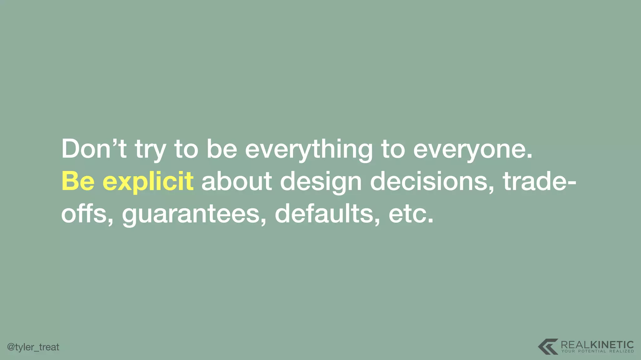 @tyler_treat Don’t try to be everything to everyone.  Be explicit about design decisions, trade- offs, guarantees, defaults, etc. 