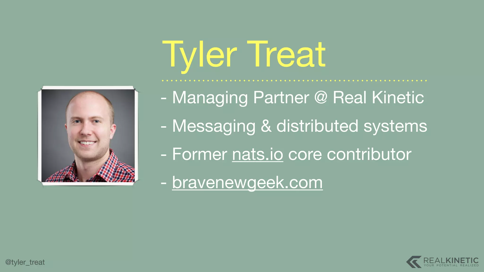 @tyler_treat - Managing Partner @ Real Kinetic - Messaging & distributed systems - Former nats.io core contributor - bravenewgeek.com Tyler Treat 
