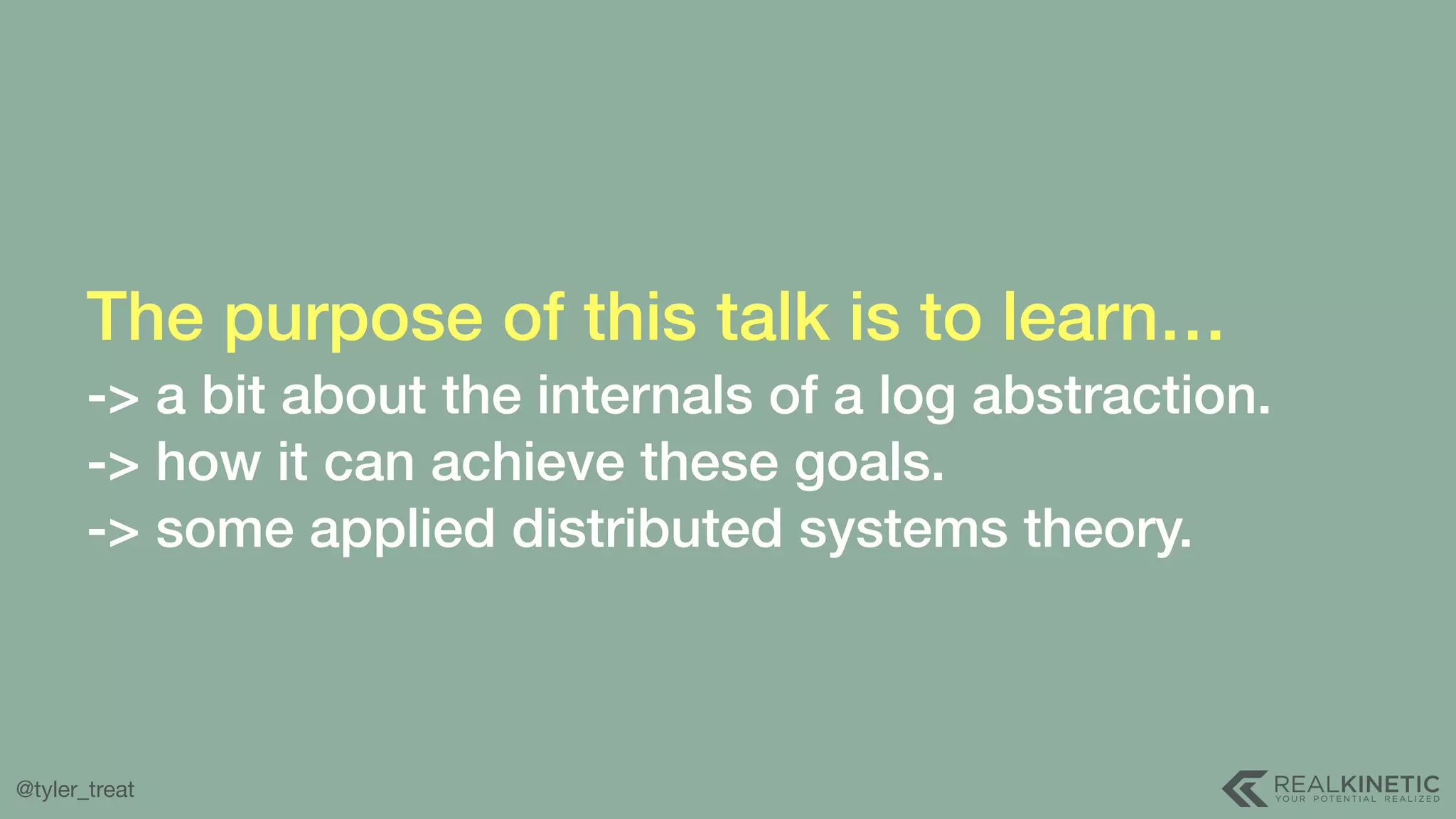 @tyler_treat The purpose of this talk is to learn…  -> a bit about the internals of a log abstraction. -> how it can achieve these goals. -> some applied distributed systems theory. 