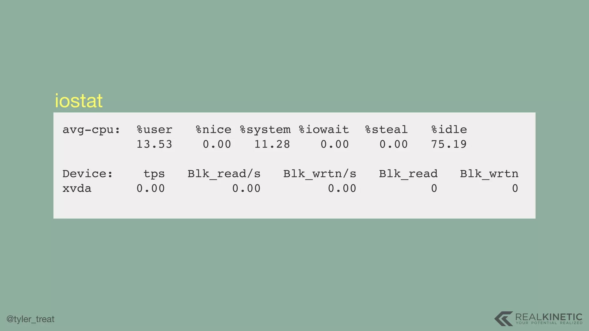 @tyler_treat avg-cpu: %user %nice %system %iowait %steal %idle 13.53 0.00 11.28 0.00 0.00 75.19 Device: tps Blk_read/s Blk_wrtn/s Blk_read Blk_wrtn xvda 0.00 0.00 0.00 0 0 iostat 