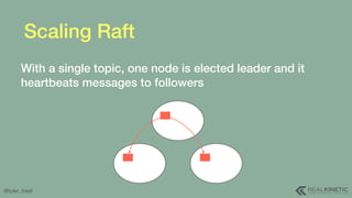 @tyler_treat
Scaling Raft
With a single topic, one node is elected leader and it
heartbeats messages to followers
 