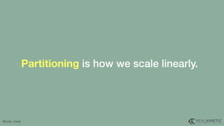 @tyler_treat
Partitioning is how we scale linearly.
 