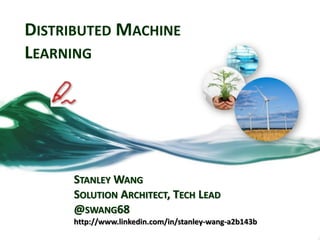 DISTRIBUTED MACHINE
LEARNING
STANLEY WANG
SOLUTION ARCHITECT, TECH LEAD
@SWANG68
http://www.linkedin.com/in/stanley-wang-a2b143b
 