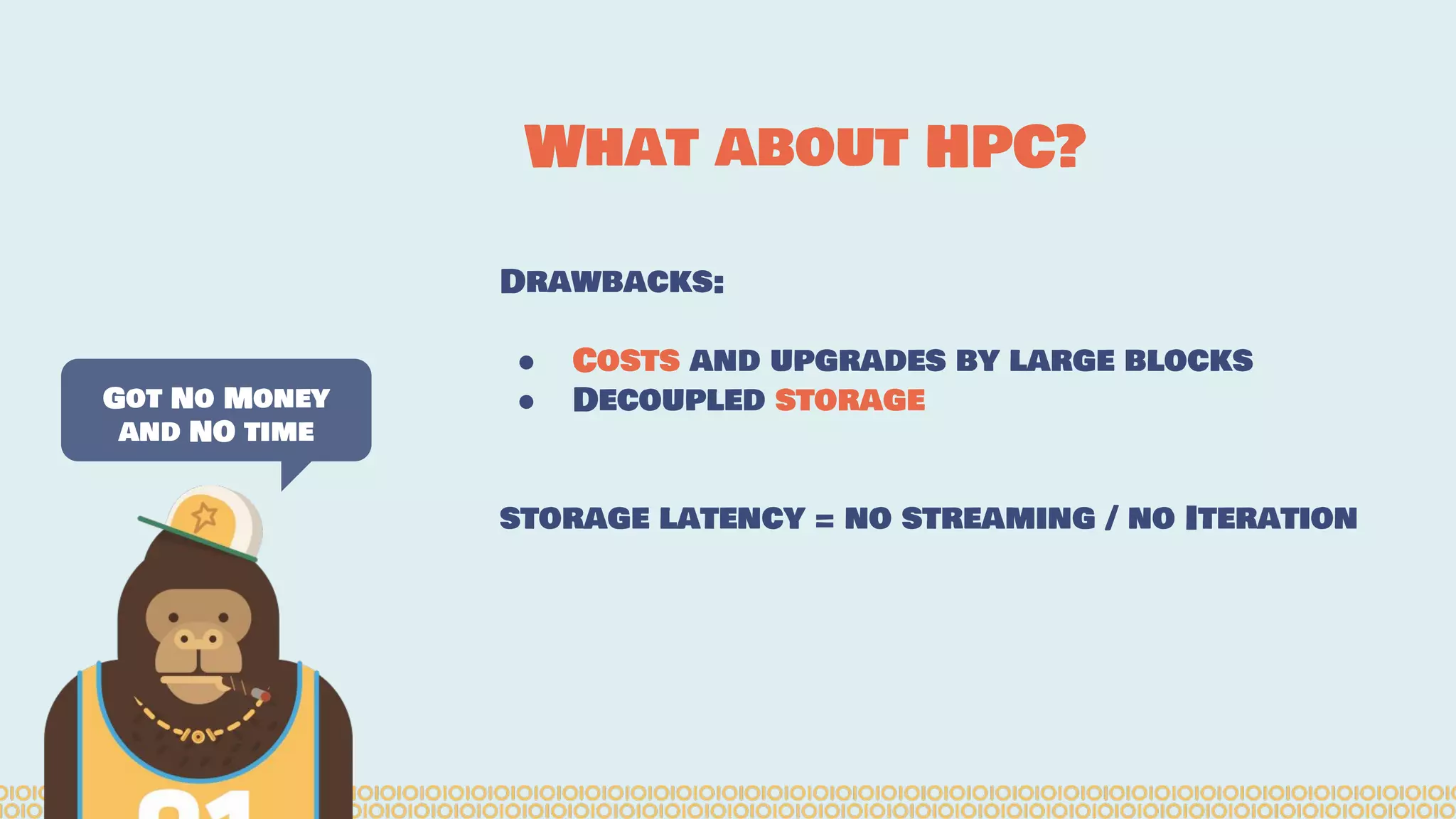 Drawbacks: ● Costs and upgrades by large blocks ● Decoupled storage storage latency = no streaming / no Iteration Got No Money and NO time What about HPC? 