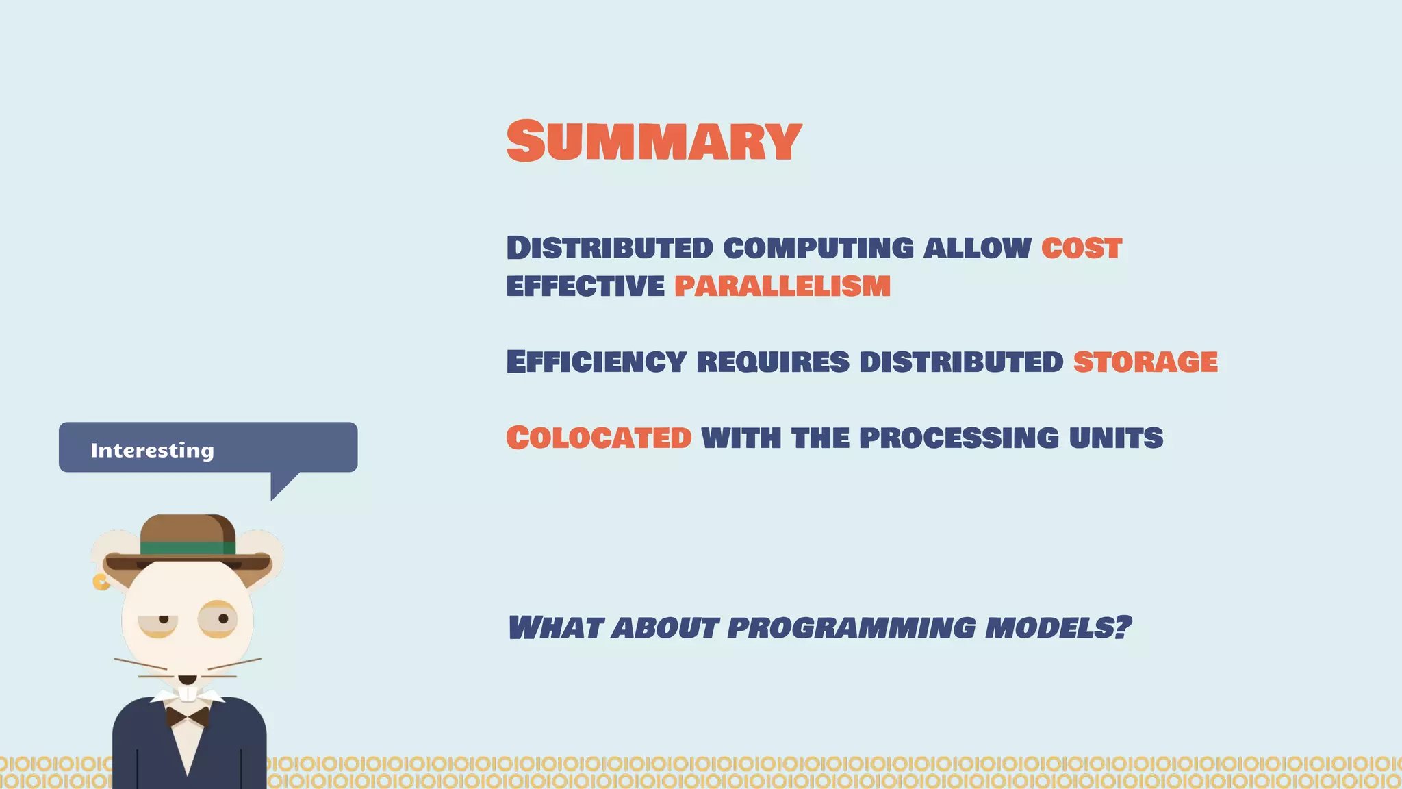 Distributed computing allow cost effective parallelism Efficiency requires distributed storage Colocated with the processing units What about programming models? Summary Interesting 
