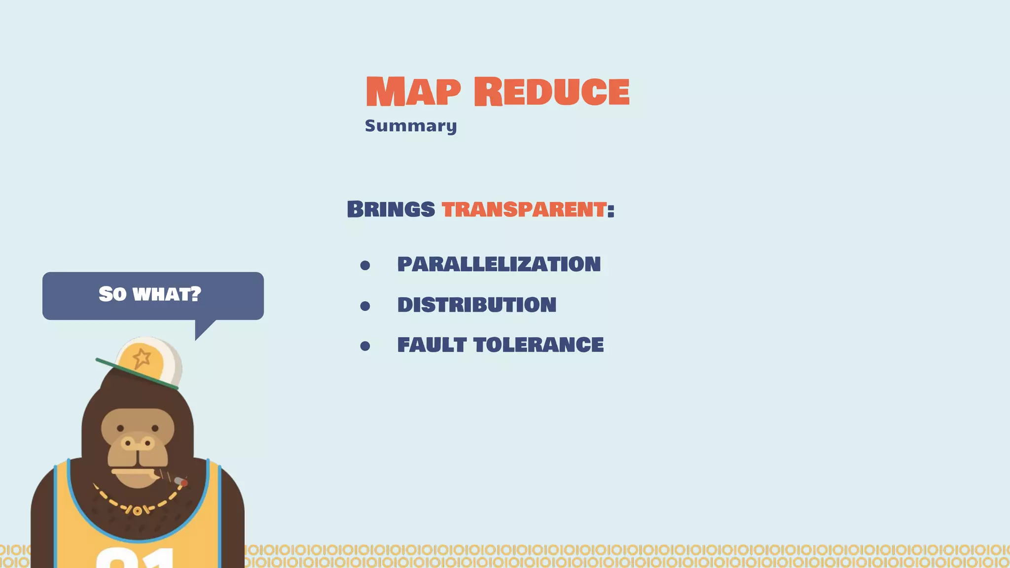 Map Reduce Summary So what? Brings transparent: ● parallelization ● distribution ● fault tolerance 