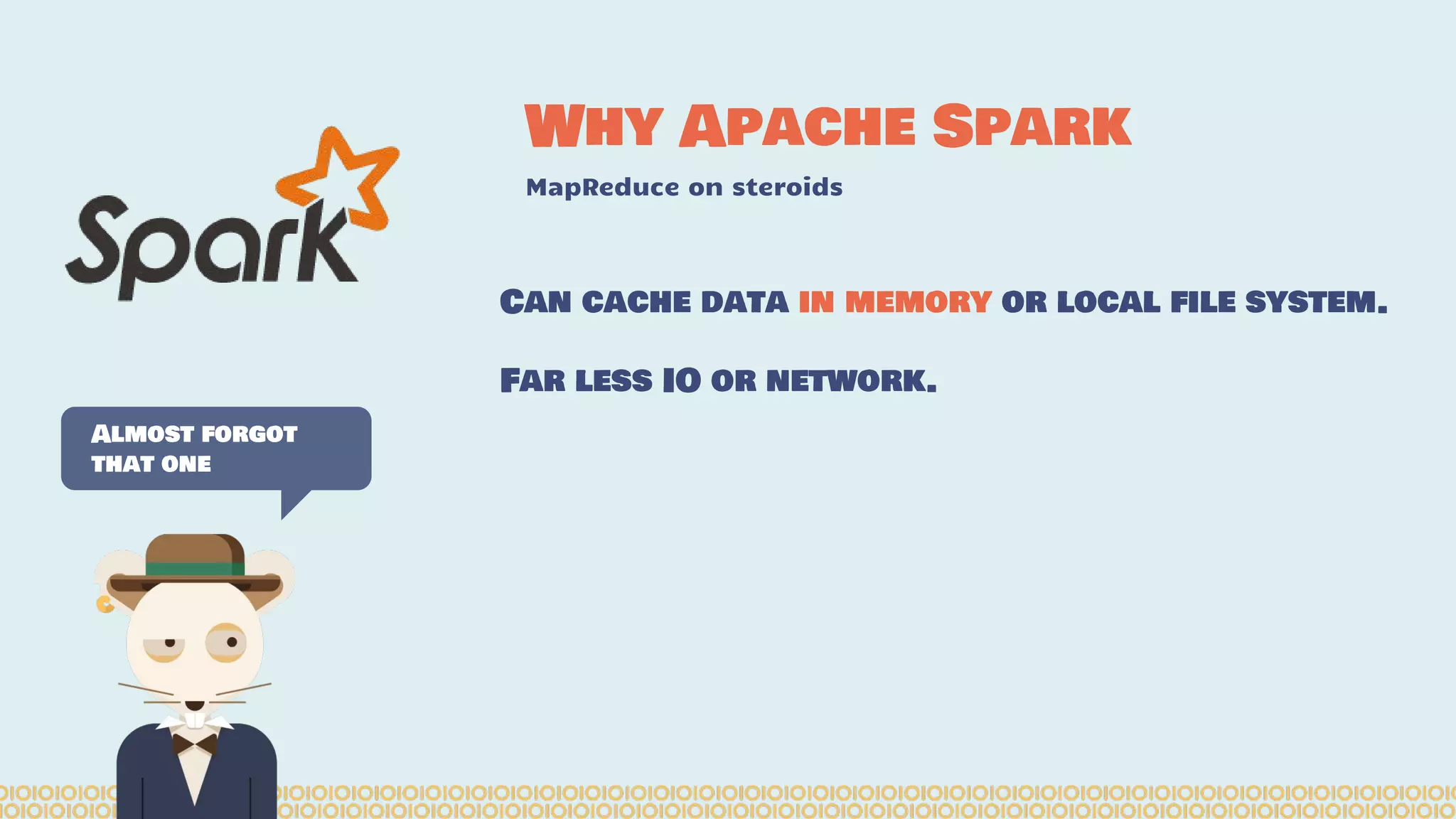 Why Apache Spark MapReduce on steroids Almost forgot that one Can cache data in memory or local file system. Far less IO or network. 