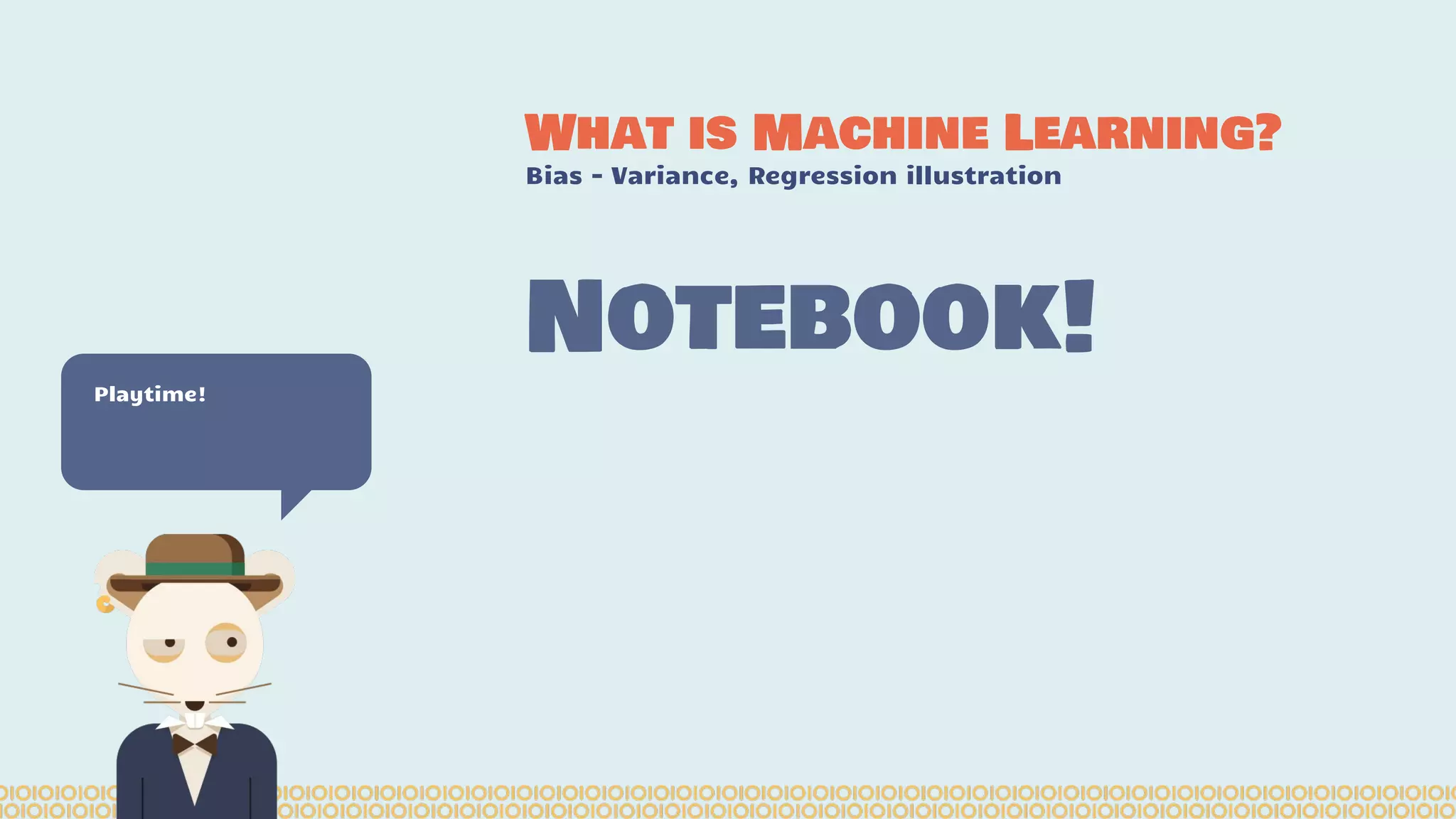 What is Machine Learning? Bias - Variance, Regression illustration Playtime! Notebook! 