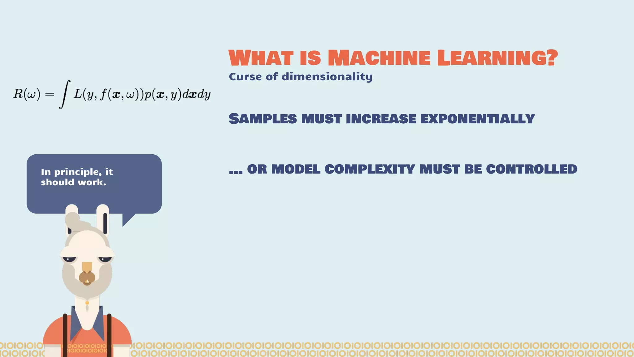 What is Machine Learning? Curse of dimensionality In principle, it should work. Samples must increase exponentially … or model complexity must be controlled 