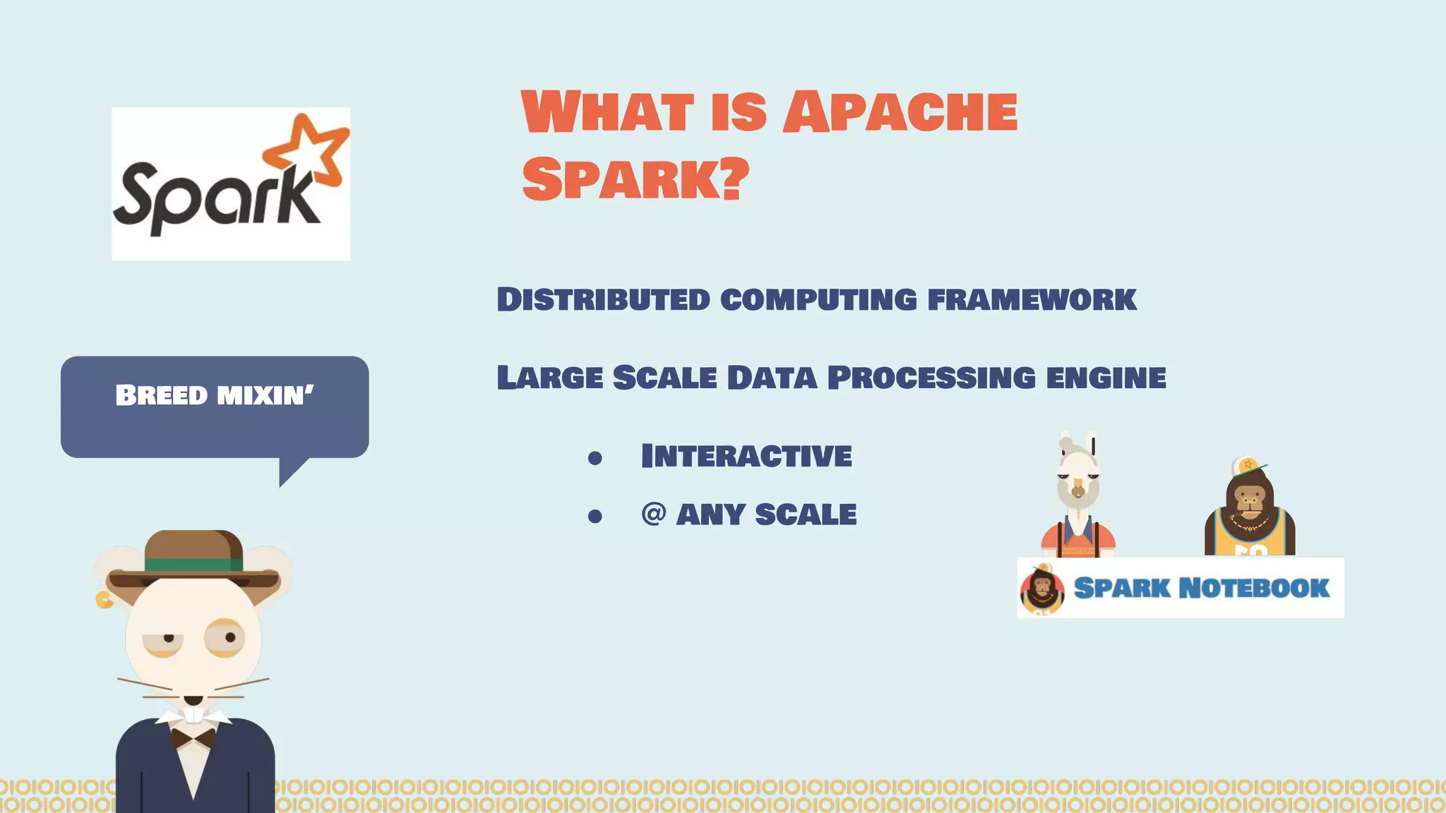 Distributed computing framework Large Scale Data Processing engine ● Interactive ● @ any scale Breed mixin’ What is Apache Spark? 