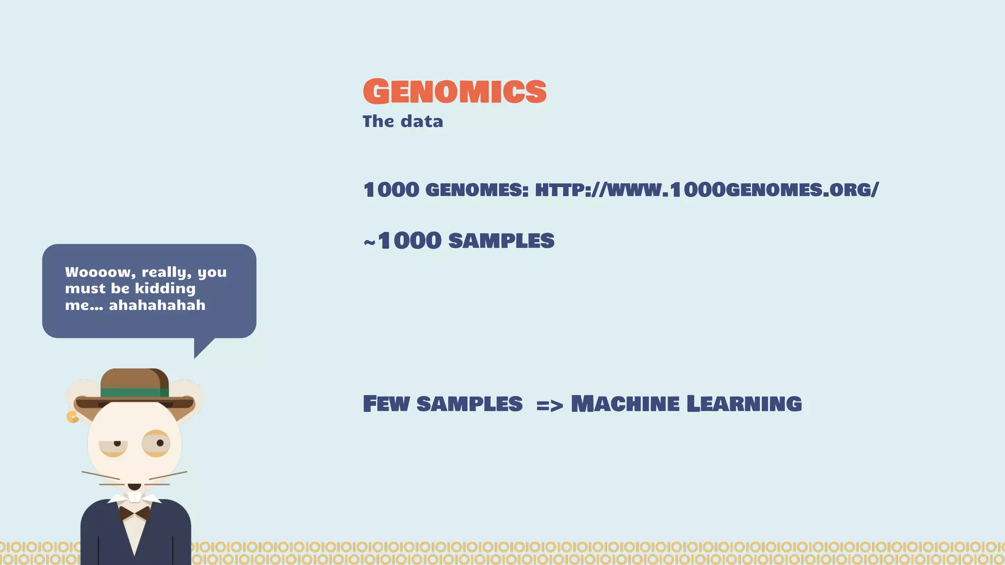 1000 genomes: http://www.1000genomes.org/ ~1000 samples Few samples => Machine Learning Genomics The data Woooow, really, you must be kidding me… ahahahahah 