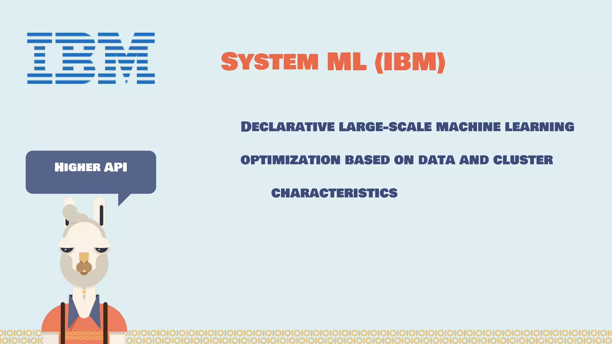 Declarative large-scale machine learning optimization based on data and cluster characteristics System ML (IBM) Higher API 