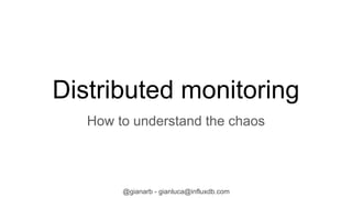 @gianarb - gianluca@influxdb.com
Distributed monitoring
How to understand the chaos
 