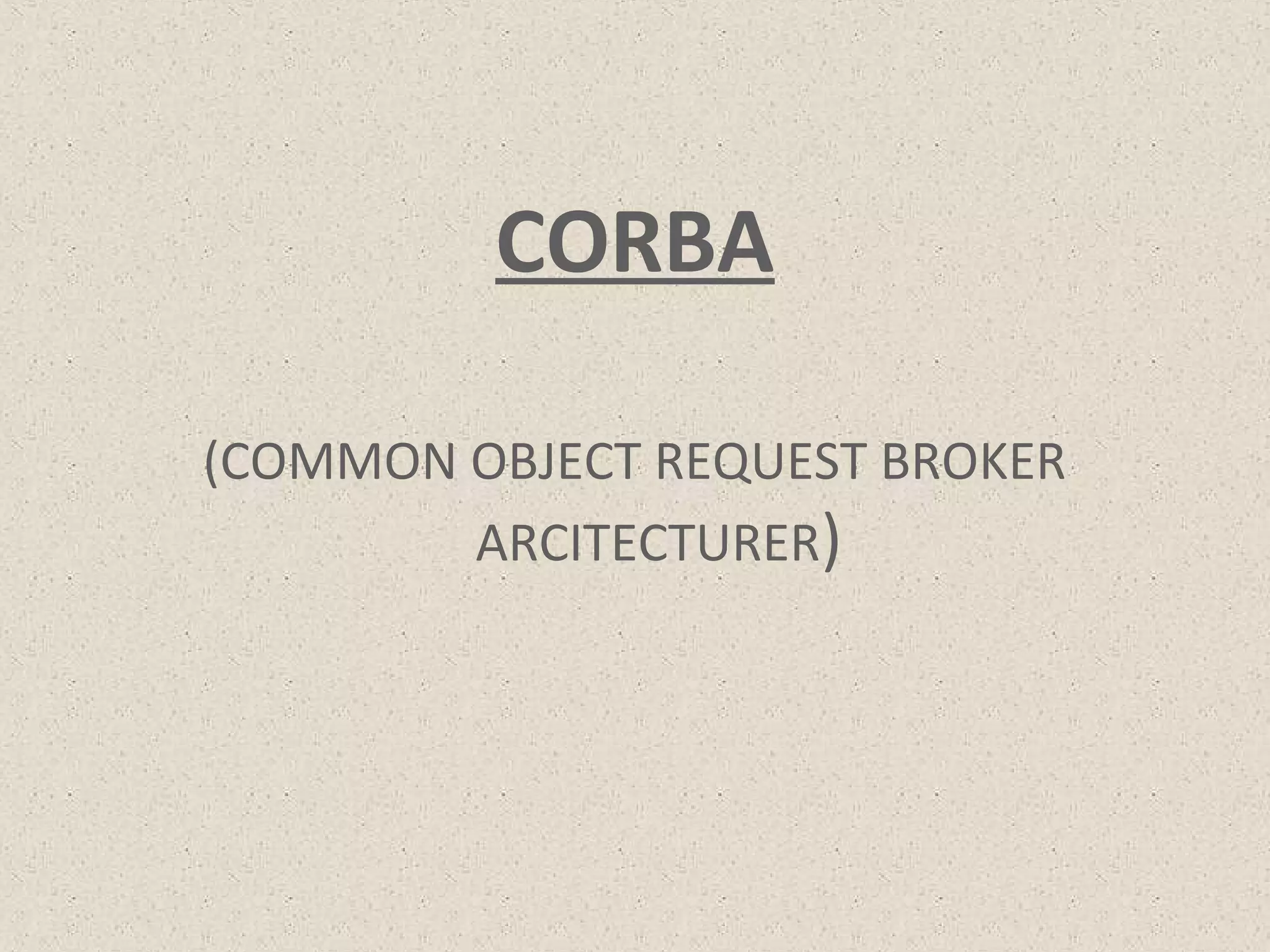 CORBA
(COMMON OBJECT REQUEST BROKER
ARCITECTURER)
 