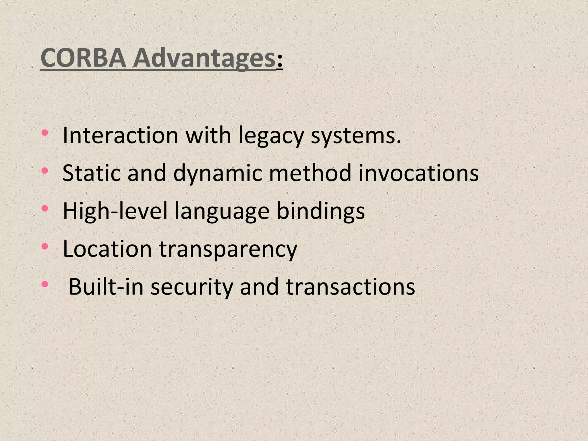 CORBA Advantages:
• Interaction with legacy systems.
• Static and dynamic method invocations
• High-level language bindings
• Location transparency
• Built-in security and transactions
 