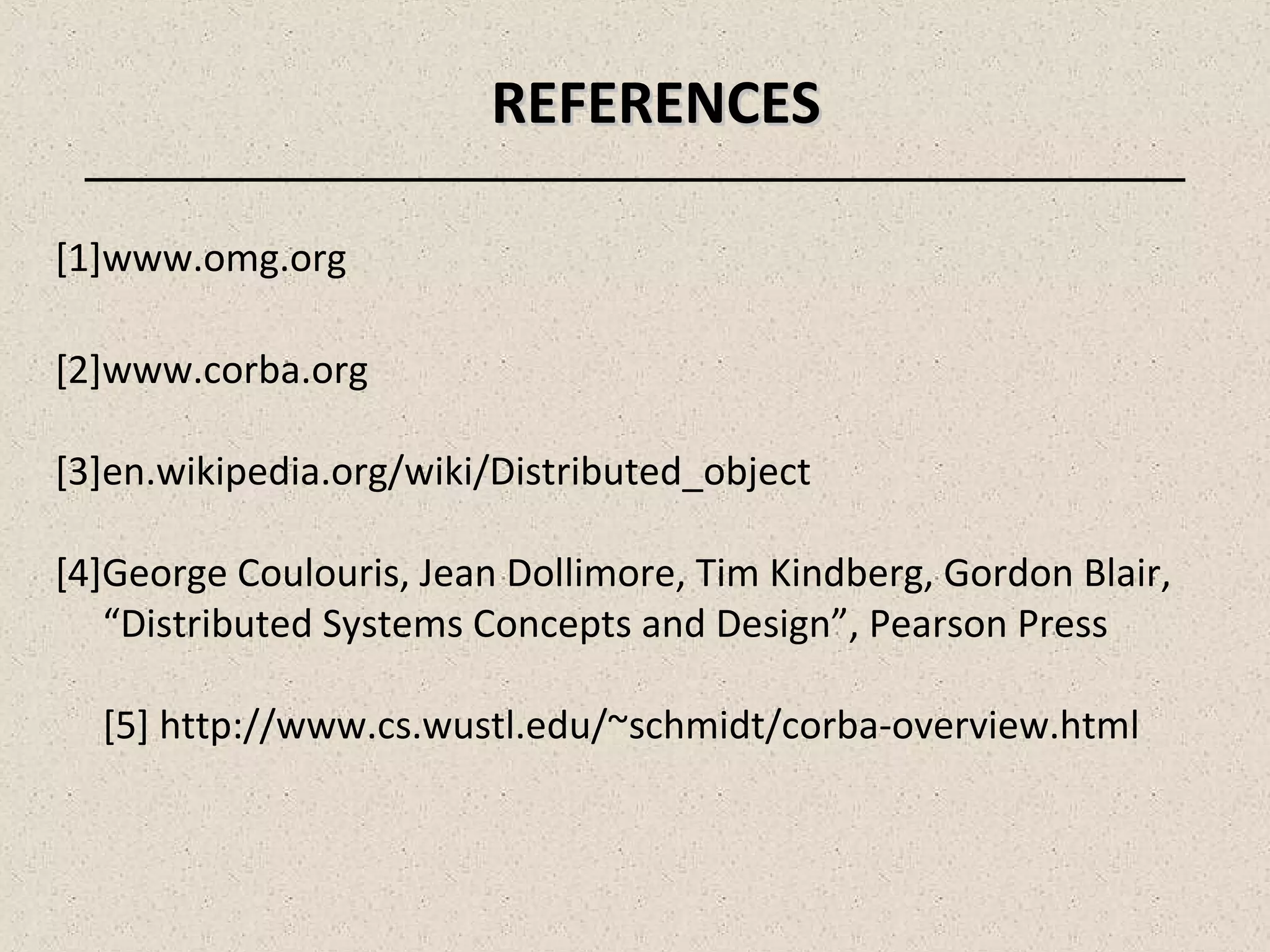 REFERENCESREFERENCES
[1]www.omg.org
[2]www.corba.org
[3]en.wikipedia.org/wiki/Distributed_object
[4]George Coulouris, Jean Dollimore, Tim Kindberg, Gordon Blair,
“Distributed Systems Concepts and Design”, Pearson Press
[5] http://www.cs.wustl.edu/~schmidt/corba-overview.html
 