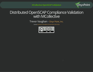 MCollectiveOpenSCAPValidation
DistributedOpenSCAPComplianceValidation
withMCollective
Trevor Vaughan - Onyx Point, Inc.
License:Attribution-ShareAlike3.0Unported(CCBY-SA3.0)
3
 