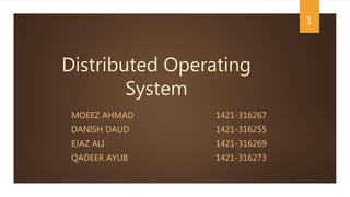 Distributed Operating
System
MOEEZ AHMAD 1421-316267
DANISH DAUD 1421-316255
EJAZ ALI 1421-316269
QADEER AYUB 1421-316273
1
 