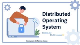 Distributed
Operating
System
Present by:
Hashir Ahmad😉
Instructor: Sir Fakhar Abbas
 