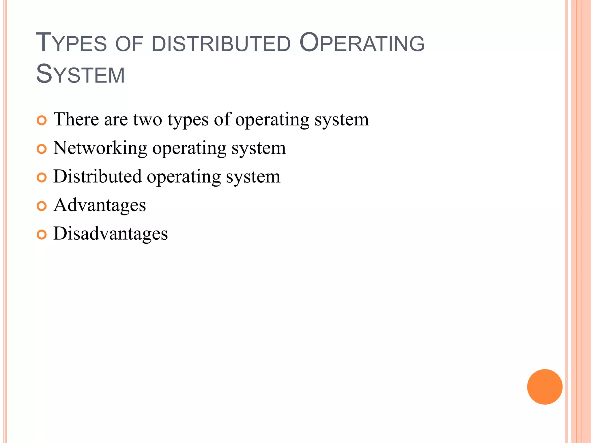 TYPES OF DISTRIBUTED OPERATING
SYSTEM
 There are two types of operating system
 Networking operating system
 Distributed operating system
 Advantages
 Disadvantages
 