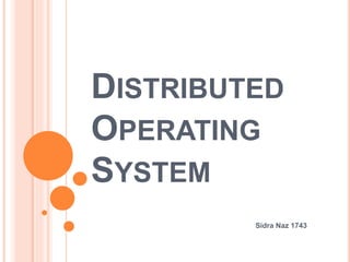 DISTRIBUTED
OPERATING
SYSTEM
Sidra Naz 1743
 