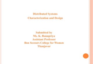 Distributed Systems
Characterization and Design
Submitted by
Ms. K. Banupriya
Assistant Professor
Bon Secours College for Women
Thanjavur
 