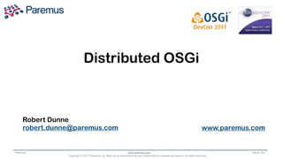 Distributed the Way
                   Transforming OSGi
            the World Runs Applications

     Robert Dunne
     robert.dunne@paremus.com                                                                                               www.paremus.com


Paremus                                                        www.paremus.com                                                          March 2011
                Copyright © 2011 Paremus Ltd. May not be reproduced by any means without express permission. All rights reserved.
 