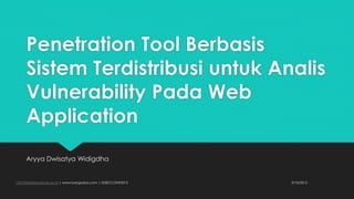 Penetration Tool Berbasis
Sistem Terdistribusi untuk Analis
Vulnerability Pada Web
Application
Aryya Dwisatya Widigdha
9/10/201513512043@std.stei.itb.ac.id | www.bangsatya.com | IDSECCONF2015
 