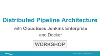 © 2017 CloudBees, Inc. All Rights Reserved. 1
Distributed Pipeline Architecture
with CloudBees Jenkins Enterprise
and Docker
WORKSHOP
 