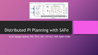 Distributed PI Planning with SAFe-
By Dr. Sanjay Saxena, PhD, SPC5, DAC, ICP-ACC, PMP, PgMP
, CSSBB
 