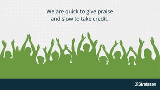We are quick to give praise
and slow to take credit.
 
