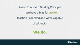 A nod to our 4th Guiding Principle
We have a bias for action.
If action is needed and we’re capable
of taking it -
We do.
 