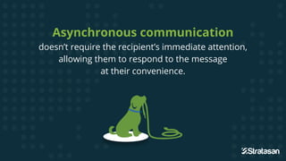 Asynchronous communication
doesn’t require the recipient’s immediate attention,
allowing them to respond to the message
at...