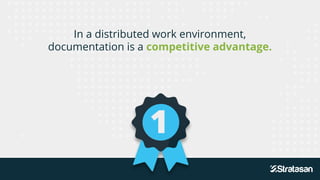 In a distributed work environment,
documentation is a competitive advantage.
1
 