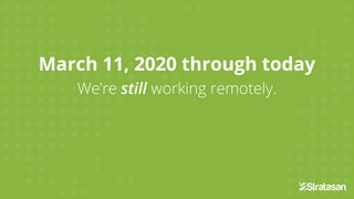 March 11, 2020 through today
We’re still working remotely.
 