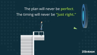 The plan will never be perfect.
The timing will never be “just right.”
 