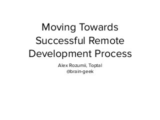 Moving Towards
Successful Remote
Development Process
Alex Rozumii, Toptal
@brain-geek
 