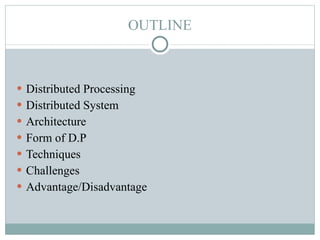 OUTLINE Distributed Processing Distributed System Architecture  Form of D.P Techniques Challenges Advantage/Disadvantage 