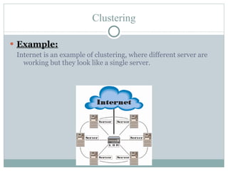 Clustering Example: Internet is an example of clustering, where different server are working but they look like a single server. 